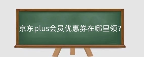 京东怎么兑换PLUS专属券